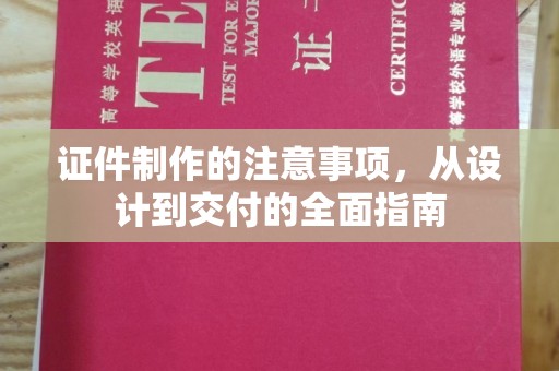 漳州证件制作的注意事项，从设计到交付的全面指南